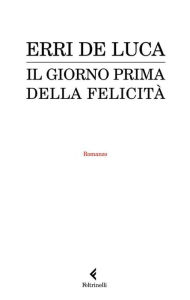 Title: Il giorno prima della felicità, Author: Erri De Luca