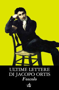 Title: Ultime lettere di Jacopo Ortis, Author: Ugo Foscolo