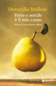 Title: Forte e sottile è il mio canto: Storia di una donna obesa, Author: Domitilla Melloni