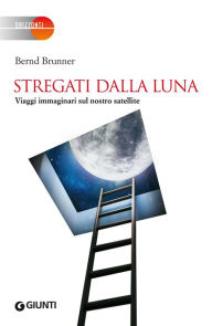 Title: Stregati dalla Luna: Viaggi immaginari sul nostro satellite, Author: Bernd Brunner