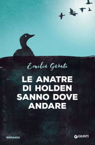 Title: Le anatre di Holden sanno dove andare, Author: Emilia Garuti