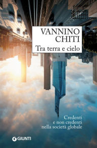 Title: Tra terra e cielo: Credenti e non credenti nella società globale, Author: Vannino Chiti