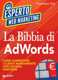 Title: La Bibbia di AdWords: Come aumentare i clienti rapidamente con Google AdWords, Author: Francesco Tinti