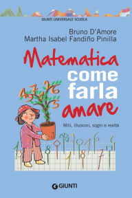 Title: Matematica: come farla amare: Miti, illusioni, sogni e realtà, Author: Bruno D'Amore