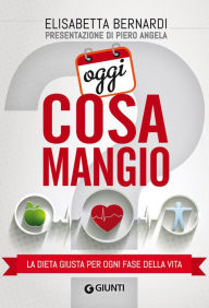 Title: Oggi cosa mangio: La dieta giusta per ogni fase della vita, Author: Elisabetta Bernardi