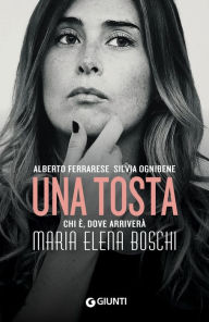 Title: Una tosta: Chi è, dove arriverà Maria Elena Boschi, Author: Alberto Ferrarese