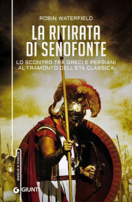 Title: La ritirata di Senofonte: Lo scontro tra greci e persiani al tramonto dell'Età Classica, Author: Robin Waterfield