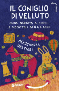 Title: Il coniglio di velluto: Guida narrata a giochi e giocattoli da 0 a 6 anni, Author: Alessandra Valtieri