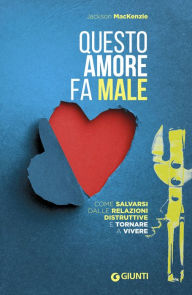 Title: Questo amore fa male: Come salvarsi dalle relazioni distruttive e tornare a vivere, Author: Jackson MacKenzie