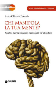 Title: Chi manipola la tua mente? NUOVA EDIZIONE: Vecchi e nuovi persuasori: riconoscerli per difendersi, Author: Anna Oliverio Ferraris