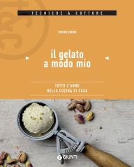 Title: Il gelato a modo mio: Tutto l'anno nella cucina di casa, Author: Simone Bonini