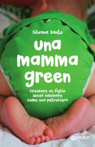 Title: Una mamma green: Crescere un figlio senza inquinare come una petroliera, Author: Silvana Santo