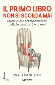 Title: Il primo libro non si scorda mai: Storie e idee per innamorarsi della letteratura tra 5 e 11 anni, Author: Carla Ida Salviati