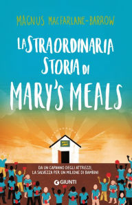 Title: La straordinaria storia di Mary's Meals: Da un capanno degli attrezzi, la salvezza per un milione di bambini, Author: Magnus MacFarlane-Barrow