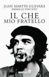 Title: Il Che, mio fratello, Author: Juan Martin Guevara