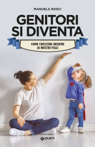 Title: Genitori si diventa: come crescere insieme ai nostri figli, Author: Manuela Rosci