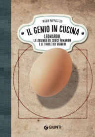 Title: Il genio in cucina: Leonardo, la leggenda del Codice Romanoff e le tavole dei signori, Author: Mario Pappagallo