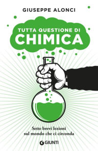 Title: Tutta questione di chimica: Sette brevi lezioni sul mondo che ci circonda, Author: Giuseppe Alonci