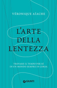 Title: L'arte della lentezza: Trovare il tempo per sé in un mondo sempre in corsa, Author: Véronique Aïache