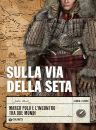 Title: Sulla via della seta: Marco Polo e l'incontro tra due mondi, Author: John Man