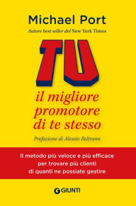 Title: Tu: il migliore promotore di te stesso: Il metodo più veloce e più efficace per trovare più clienti di quanti ne possiate, Author: Michael Port