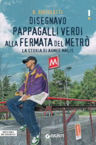 Title: Disegnavo pappagalli verdi alla fermata del metrò: La storia di Ahmed Malis, Author: Nicoletta Bortolotti