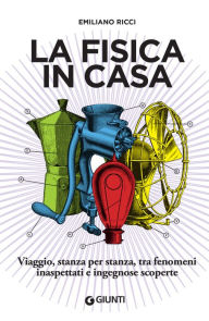 Title: La fisica in casa: Viaggio, stanza per stanza, tra fenomeni inaspettati e ingegnose scoperte, Author: Emiliano Ricci