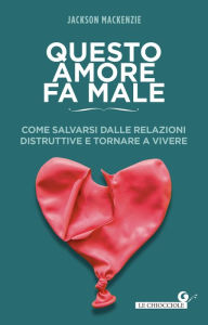 Title: Questo amore fa male: Come salvarsi dalle relazioni distruttive e tornare a vivere, Author: Jackson MacKenzie