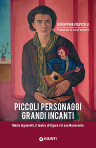 Title: Piccoli personaggi, grandi incanti: Maria Signorelli, il teatro di figura e il suo Novecento, Author: Giuseppina Volpicelli