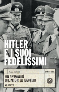 Title: Hitler e i suoi fedelissimi: Vita e personalità degli artefici del Terzo Reich, Author: Paul Roland