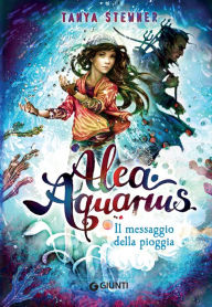 Title: Alea Aquarius. Il messaggio della pioggia, Author: Tanya Stewner