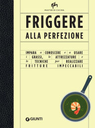 Title: Friggere alla perfezione: Impara a conoscere e a usare i grassi, le attrezzature e le tecniche per realizzare fritture impeccabili, Author: Allan Bay