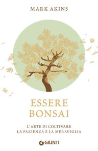 Title: Essere bonsai: L'arte di coltivare la pazienza e la meraviglia, Author: Mark Akins