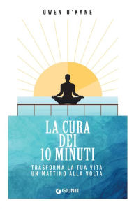 Title: La cura dei 10 minuti: Trasforma la tua vita un mattino alla volta, Author: Owen O'Kane