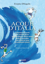 Title: Acque d'Italia: La straordinaria biografia della principale risorsa. Quanta ne abbiamo, come la usiamo, quanta ne sprechiamo, come salvarla nel tempo dei cambiamenti climatici, Author: Erasmo D'Angelis