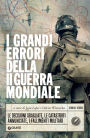 I grandi errori della II guerra mondiale: Le decisioni sbagliate, le catastrofi annunciate, i fallimenti militari