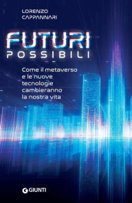 Title: Futuri possibili: Come il metaverso e le nuove tecnologie cambieranno la nostra vita, Author: Lorenzo Cappannari