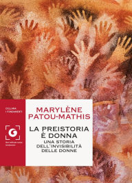 Title: La preistoria è donna: Una storia dell'invisibilità delle donne, Author: Marylène Patou-Mathis