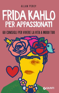 Title: Frida Kahlo per appassionati: 60 consigli per vivere la vita a modo tuo, Author: Allan Percy