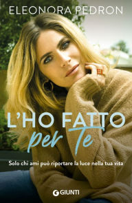 Title: L'ho fatto per te: Solo chi ami può riportare la luce nella tua vita, Author: Eleonora Pedron