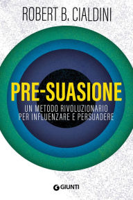 Title: Pre-suasione: Un metodo rivoluzionario per influenzare e persuadere, Author: Robert B. Cialdini