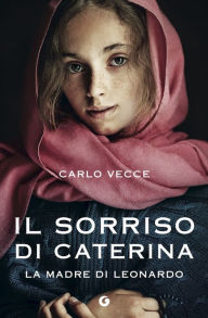 Title: Il sorriso di Caterina: La madre di Leonardo, Author: Carlo Vecce