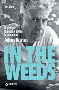 Title: In the Weeds (edizione italiana): In giro per il mondo e dietro le quinte con Anthony Bourdain, Author: Tom Vitale