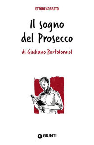 Title: Il sogno del Prosecco di Giuliano Bortolomiol, Author: Ettore Gobbato
