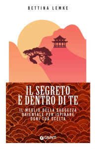 Title: Il segreto è dentro di te: Il meglio della saggezza orientale per ispirare ogni tua scelta, Author: Bettina Lemke