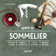 Title: Manuale del sommelier: Tutte le uve e i vitigni - Conoscere e valutare il vino - La scelta del bicchiere - Come gestire una cantina, Author: Nicola Bonera