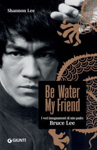 Title: Be Water, My Friend (edizione italiana): I veri insegnamenti di mio padre Bruce Lee, Author: Shannon Lee