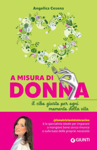 Title: A misura di donna: Il cibo giusto per ogni momento della vita, Author: Angelica Cesena