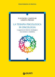 Title: La terapia psicologica in oncologia: L'approccio breve strategico tra mente e malattia, Author: Eleonora Campolmi