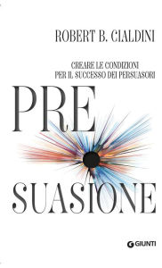 Title: Pre-suasione: Creare le condizioni per il successo dei persuasori, Author: Robert B. Cialdini